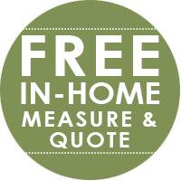 We make it easy - call or stop by today to schedule your FREE Measure!